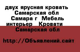 двух ярусная кровать - Самарская обл., Самара г. Мебель, интерьер » Кровати   . Самарская обл.